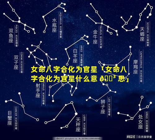 女命八字合化为官星「女命八字合化为官星什么意 🐳 思」